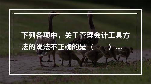 下列各项中，关于管理会计工具方法的说法不正确的是（　　）。