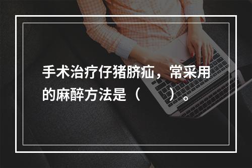 手术治疗仔猪脐疝，常采用的麻醉方法是（　　）。