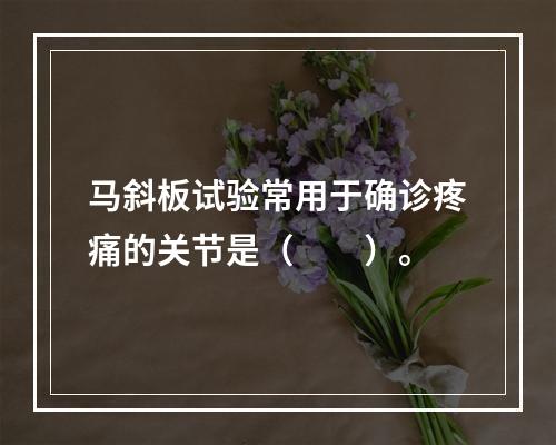 马斜板试验常用于确诊疼痛的关节是（　　）。