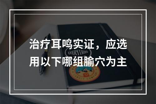 治疗耳鸣实证，应选用以下哪组腧穴为主