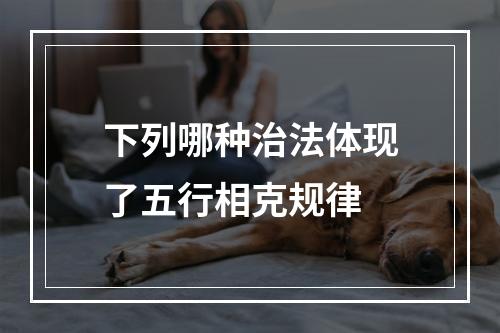 下列哪种治法体现了五行相克规律