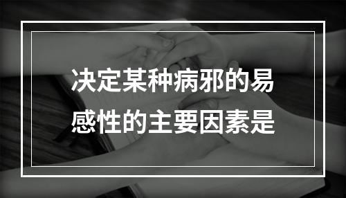 决定某种病邪的易感性的主要因素是