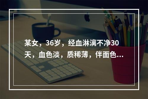 某女，36岁，经血淋漓不净30天，血色淡，质稀薄，伴面色萎黄