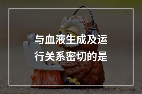 与血液生成及运行关系密切的是