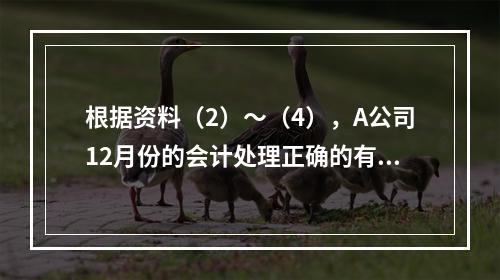 根据资料（2）～（4），A公司12月份的会计处理正确的有（　