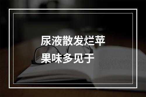 尿液散发烂苹果味多见于