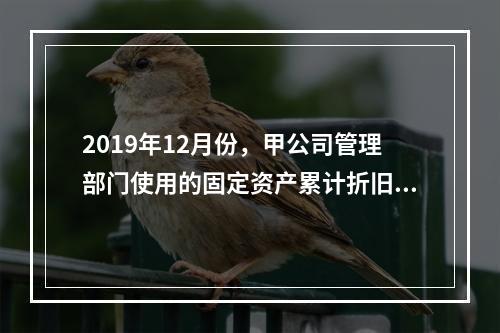 2019年12月份，甲公司管理部门使用的固定资产累计折旧金额