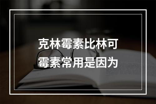 克林霉素比林可霉素常用是因为