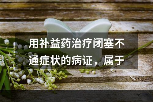 用补益药治疗闭塞不通症状的病证，属于