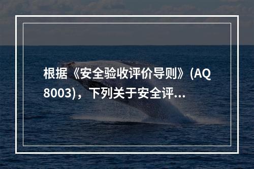 根据《安全验收评价导则》(AQ8003)，下列关于安全评价描