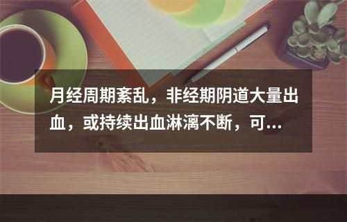 月经周期紊乱，非经期阴道大量出血，或持续出血淋漓不断，可诊为