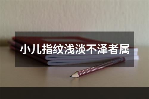 小儿指纹浅淡不泽者属