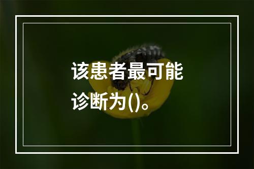 该患者最可能诊断为()。