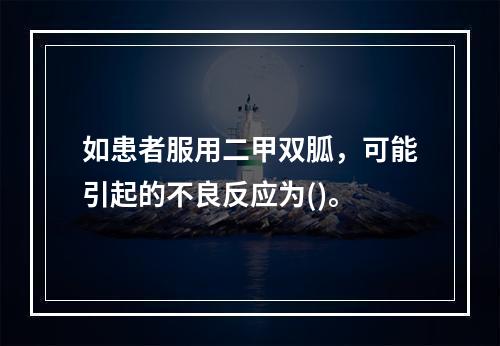 如患者服用二甲双胍，可能引起的不良反应为()。