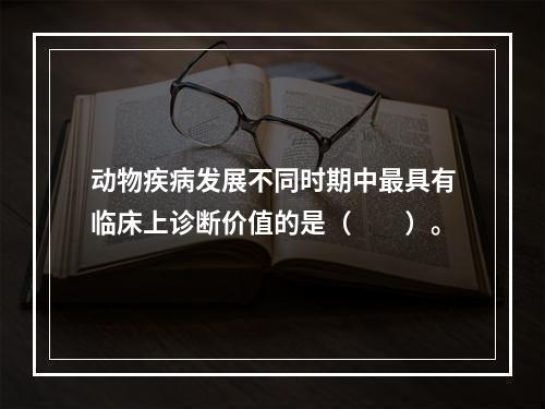 动物疾病发展不同时期中最具有临床上诊断价值的是（　　）。