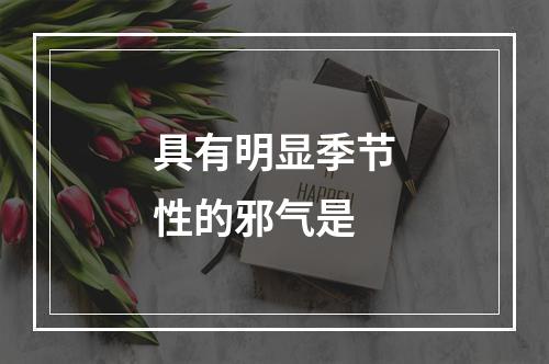 具有明显季节性的邪气是