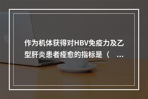 作为机体获得对HBV免疫力及乙型肝炎患者痊愈的指标是（　　）