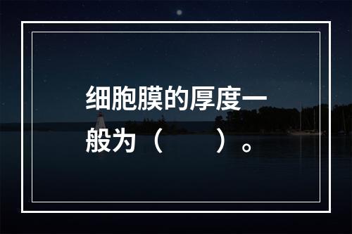 细胞膜的厚度一般为（　　）。