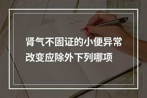 肾气不固证的小便异常改变应除外下列哪项