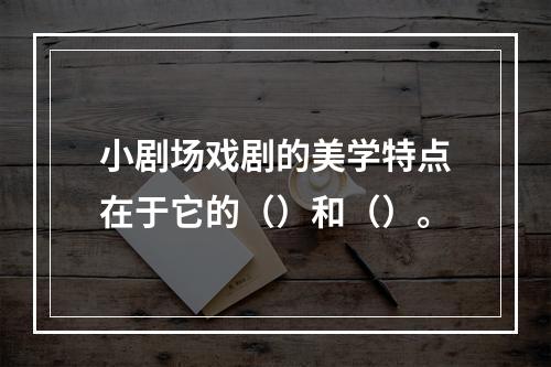 小剧场戏剧的美学特点在于它的（）和（）。