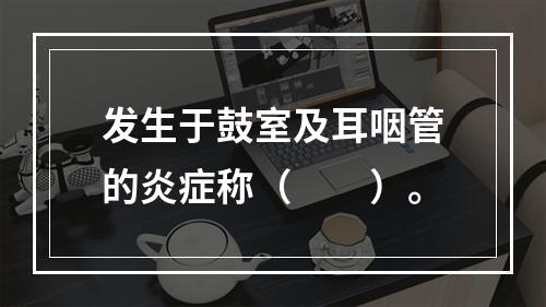 发生于鼓室及耳咽管的炎症称（　　）。