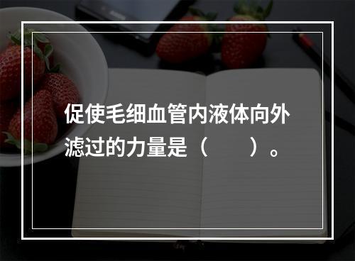 促使毛细血管内液体向外滤过的力量是（　　）。