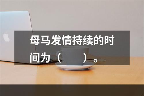 母马发情持续的时间为（　　）。