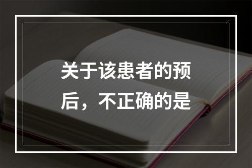 关于该患者的预后，不正确的是