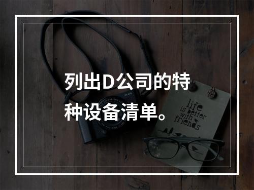 列出D公司的特种设备清单。