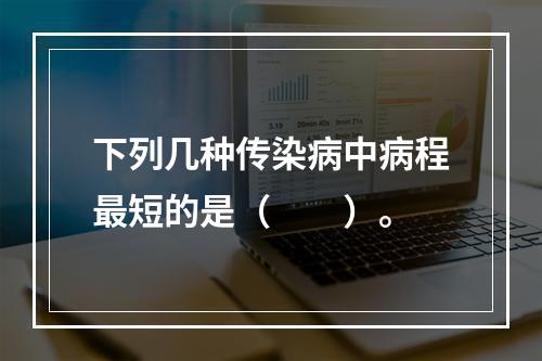 下列几种传染病中病程最短的是（　　）。