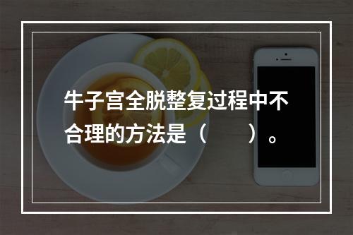 牛子宫全脱整复过程中不合理的方法是（　　）。