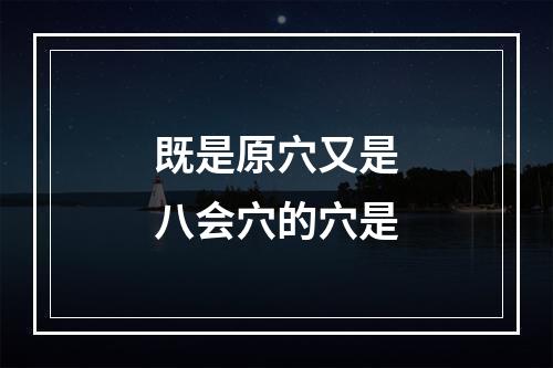 既是原穴又是八会穴的穴是