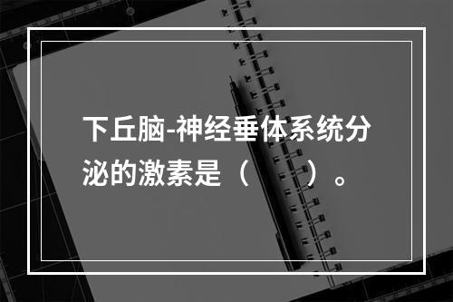 下丘脑-神经垂体系统分泌的激素是（　　）。