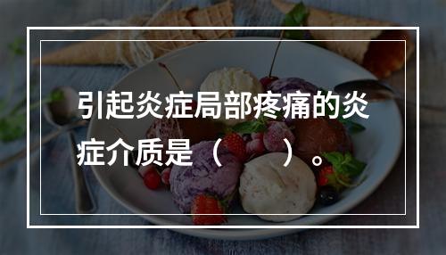 引起炎症局部疼痛的炎症介质是（　　）。