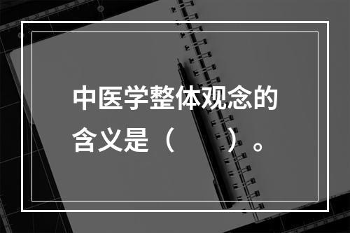 中医学整体观念的含义是（　　）。