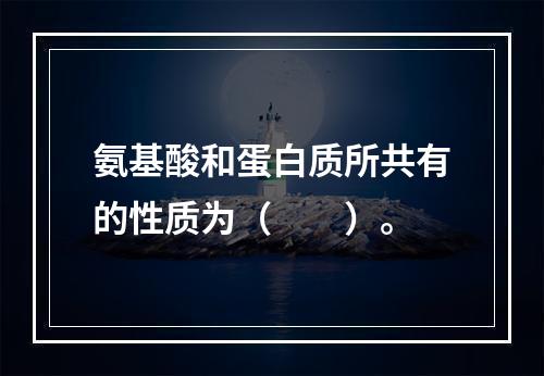 氨基酸和蛋白质所共有的性质为（　　）。