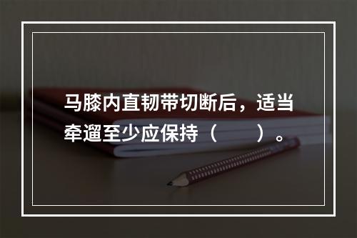 马膝内直韧带切断后，适当牵遛至少应保持（　　）。