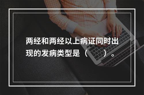 两经和两经以上病证同时出现的发病类型是（　　）。