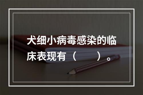 犬细小病毒感染的临床表现有（　　）。