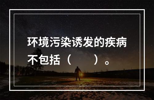 环境污染诱发的疾病不包括（　　）。