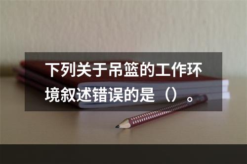 下列关于吊篮的工作环境叙述错误的是（）。