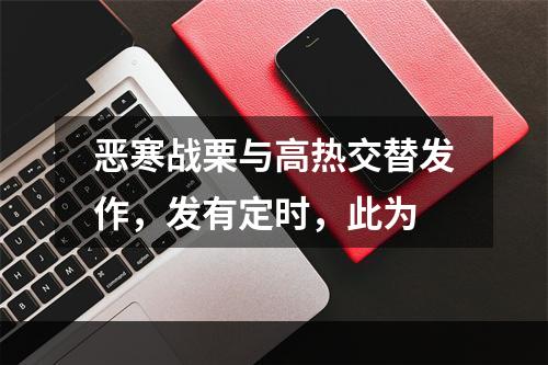 恶寒战栗与高热交替发作，发有定时，此为