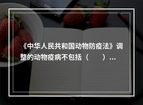 《中华人民共和国动物防疫法》调整的动物疫病不包括（　　）。