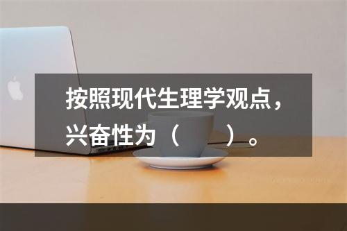 按照现代生理学观点，兴奋性为（　　）。