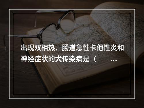 出现双相热、肠道急性卡他性炎和神经症状的犬传染病是（　　）