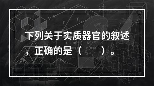 下列关于实质器官的叙述，正确的是（　　）。