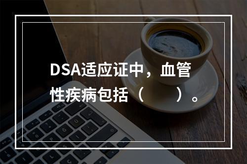 DSA适应证中，血管性疾病包括（　　）。