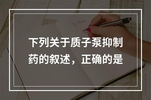 下列关于质子泵抑制药的叙述，正确的是