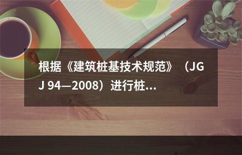 根据《建筑桩基技术规范》（JGJ 94—2008）进行桩基