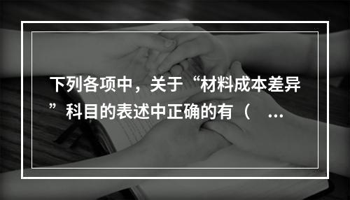 下列各项中，关于“材料成本差异”科目的表述中正确的有（　　）